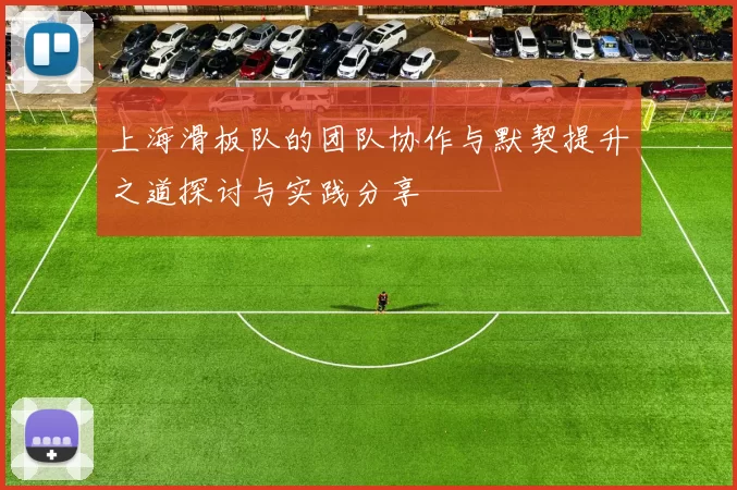 上海滑板队的团队协作与默契提升之道探讨与实践分享