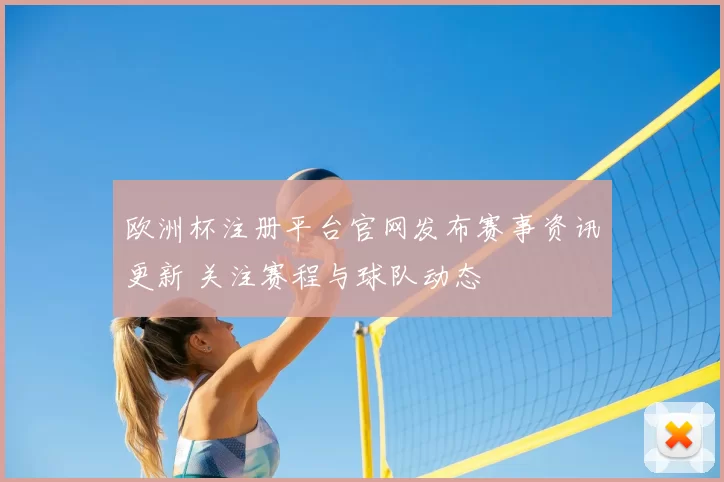 欧洲杯注册平台官网发布赛事资讯更新 关注赛程与球队动态