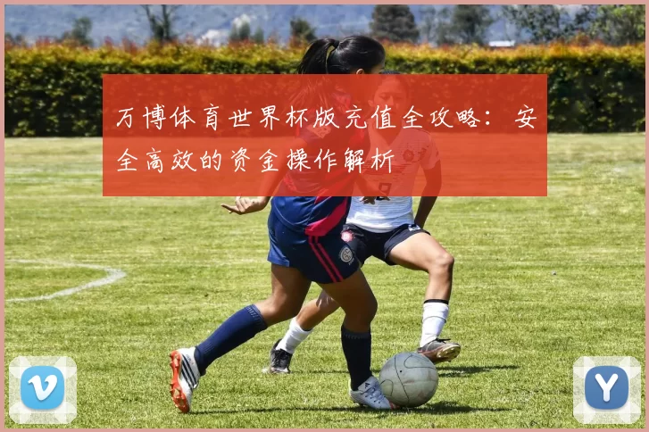 万博体育世界杯版充值全攻略：安全高效的资金操作解析