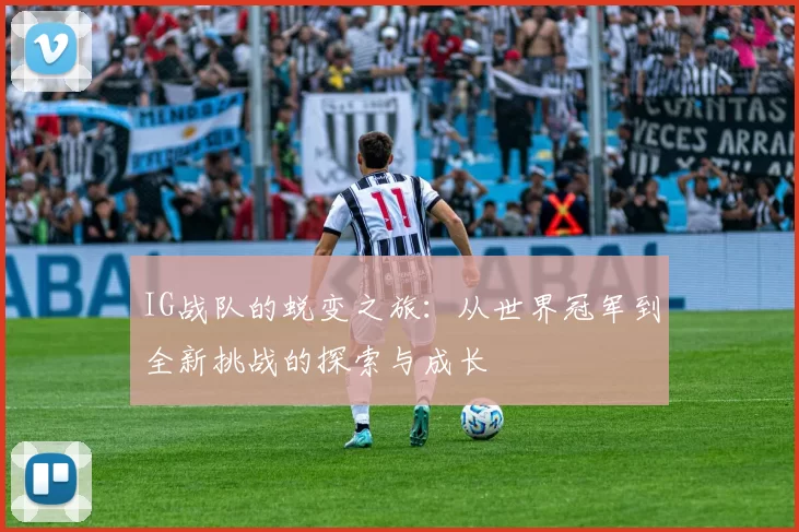 IG战队的蜕变之旅：从世界冠军到全新挑战的探索与成长