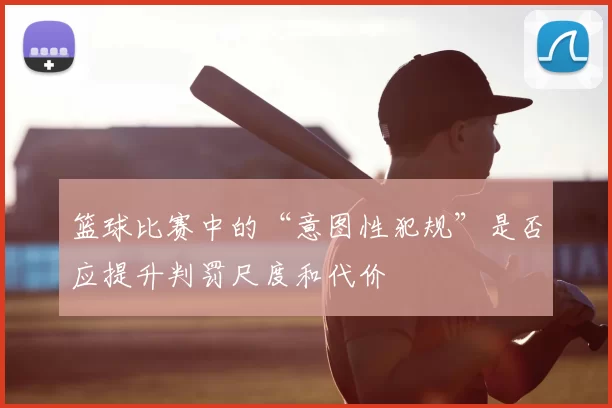 篮球比赛中的“意图性犯规”是否应提升判罚尺度和代价