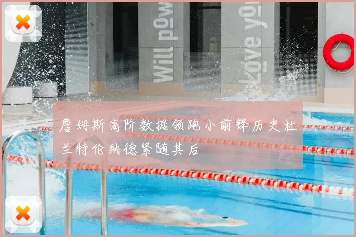 詹姆斯高阶数据领跑小前锋历史杜兰特伦纳德紧随其后