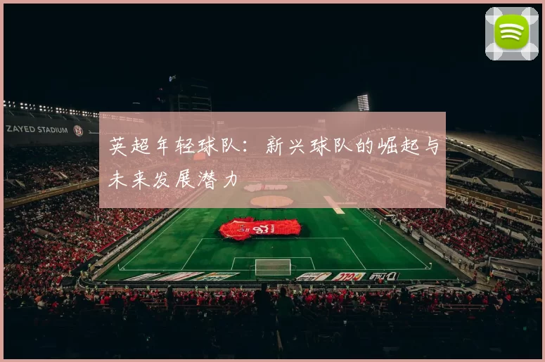 英超年轻球队：新兴球队的崛起与未来发展潜力