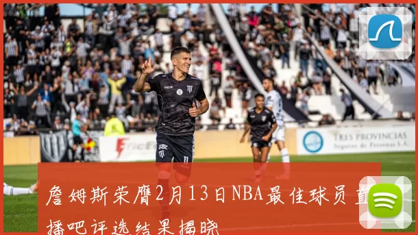 詹姆斯荣膺2月13日NBA最佳球员直播吧评选结果揭晓