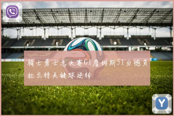 骑士勇士总决赛G1詹姆斯51分憾负杜兰特关键球逆转
