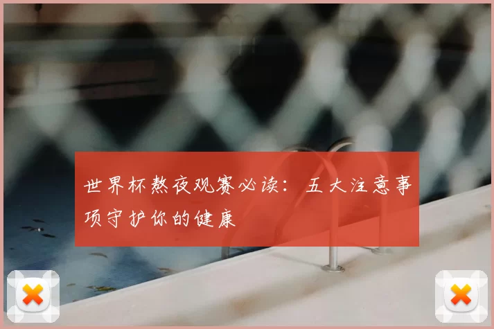 世界杯熬夜观赛必读：五大注意事项守护你的健康