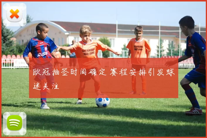 欧冠抽签时间确定 赛程安排引发球迷关注