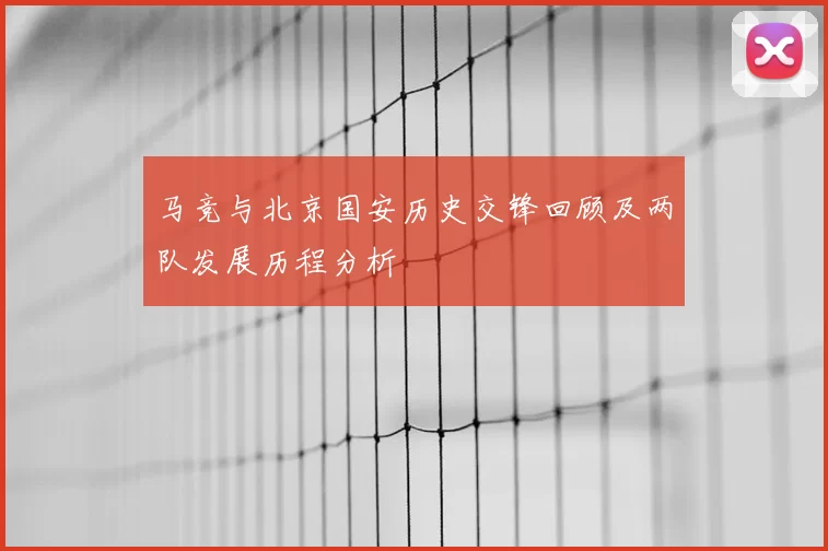 马竞与北京国安历史交锋回顾及两队发展历程分析