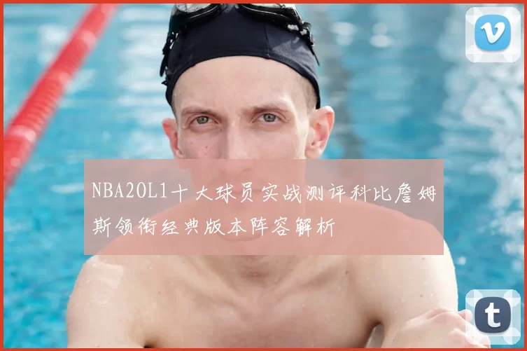 NBA2OL1十大球员实战测评科比詹姆斯领衔经典版本阵容解析