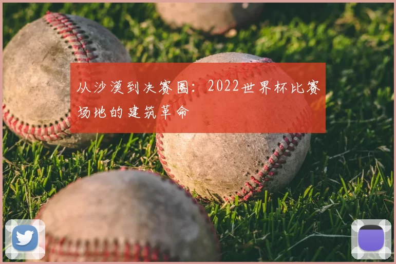 从沙漠到决赛圈：2022世界杯比赛场地的建筑革命