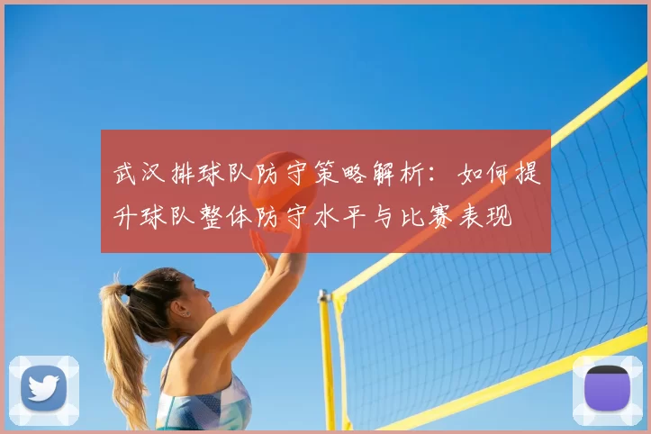武汉排球队防守策略解析:如何提升球队整体防守水平与比赛表现