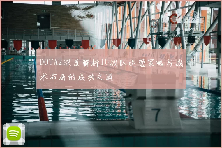 DOTA2深度解析IG战队运营策略与战术布局的成功之道
