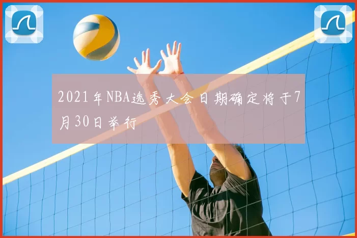 2021年NBA选秀大会日期确定将于7月30日举行