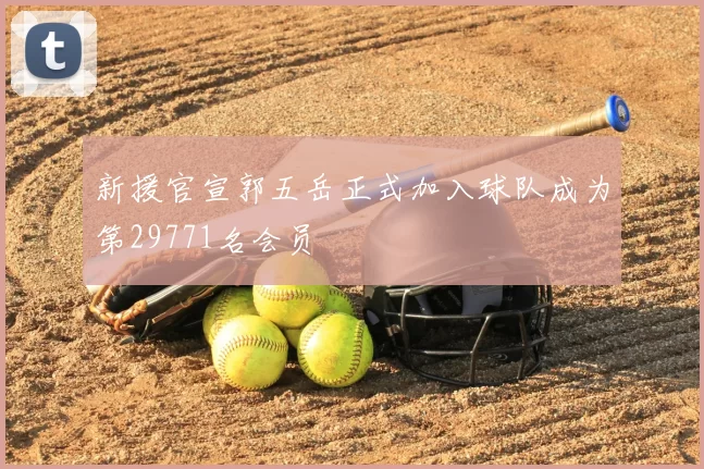 新援官宣郭五岳正式加入球队成为第29771名会员