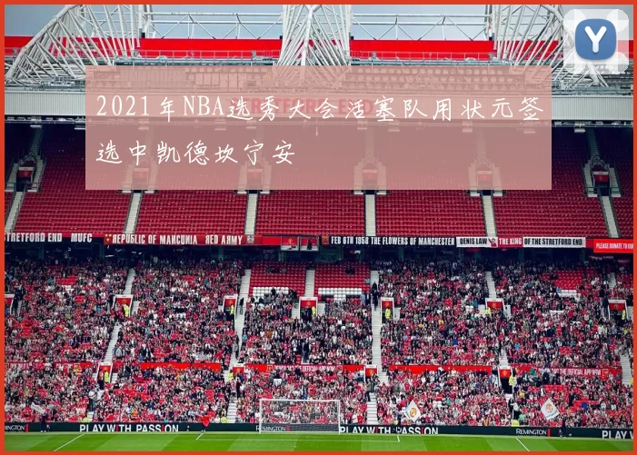 2021年NBA选秀大会活塞队用状元签选中凯德坎宁安