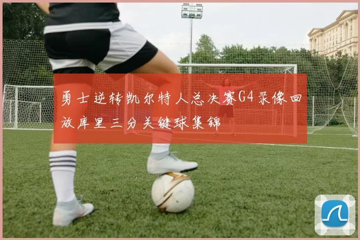 勇士逆转凯尔特人总决赛G4录像回放库里三分关键球集锦
