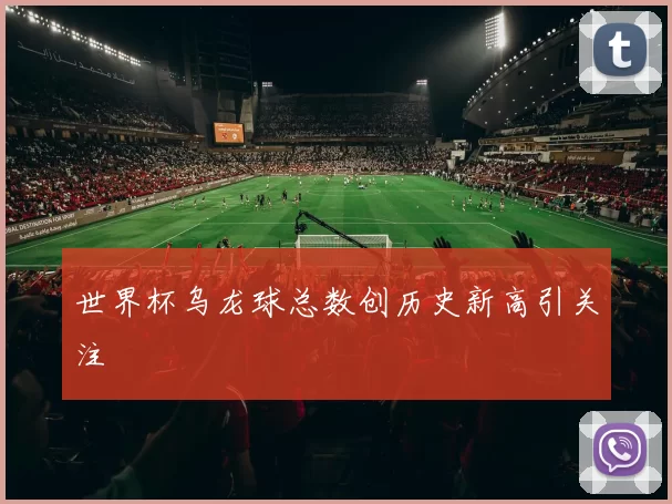 世界杯乌龙球总数创历史新高引关注