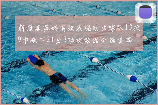 新援道苏姆高效表现助力球队13投9中砍下21分3助攻数据全面填满