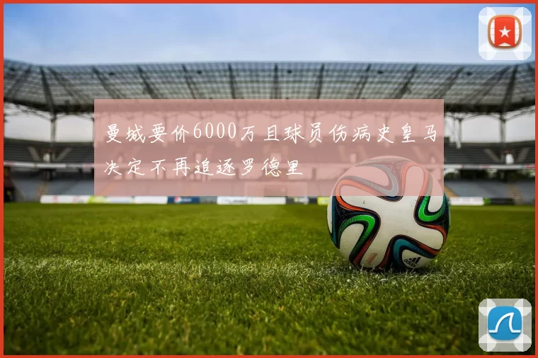 曼城要价6000万且球员伤病史皇马决定不再追逐罗德里