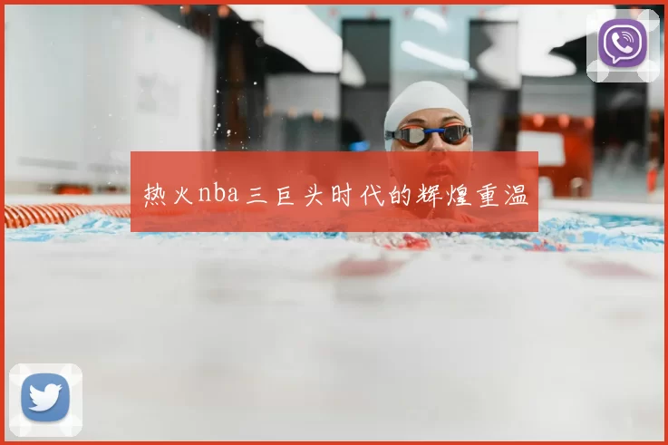 热火nba三巨头时代的辉煌重温