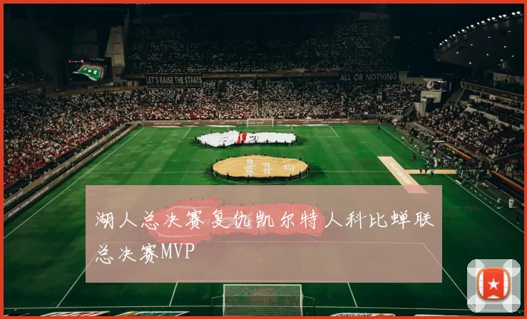 湖人总决赛复仇凯尔特人科比蝉联总决赛MVP
