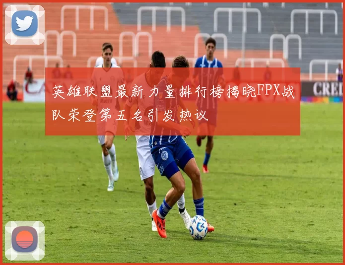 英雄联盟最新力量排行榜揭晓FPX战队荣登第五名引发热议
