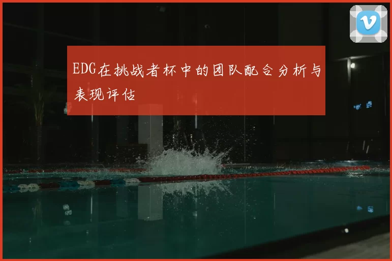 EDG在挑战者杯中的团队配合分析与表现评估