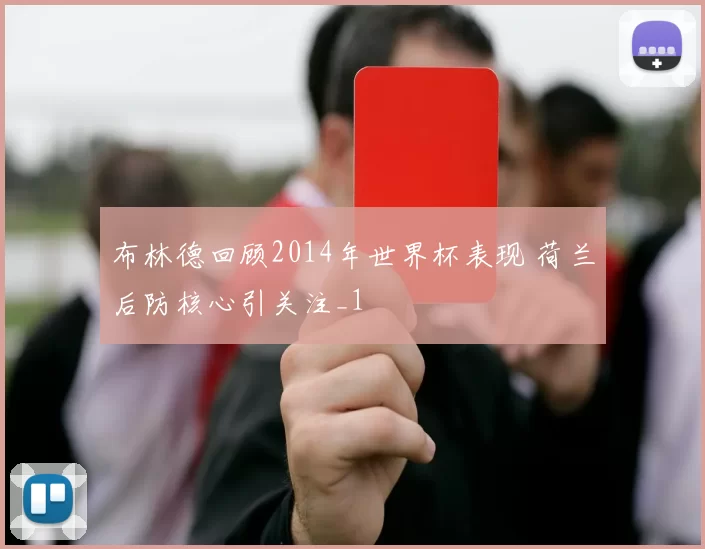 布林德回顾2014年世界杯表现 荷兰后防核心引关注_1