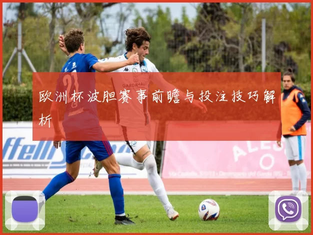 欧洲杯波胆赛事前瞻与投注技巧解析