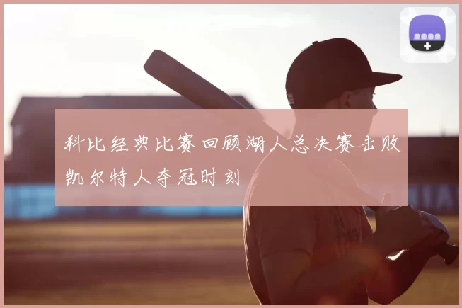 科比经典比赛回顾湖人总决赛击败凯尔特人夺冠时刻