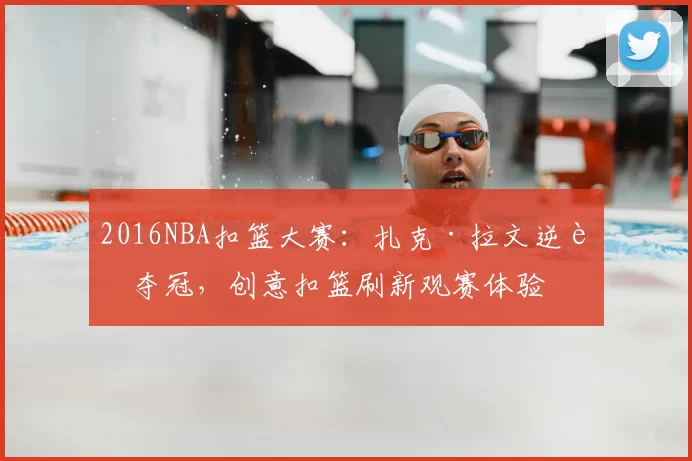 2016NBA扣篮大赛：扎克·拉文逆转夺冠，创意扣篮刷新观赛体验