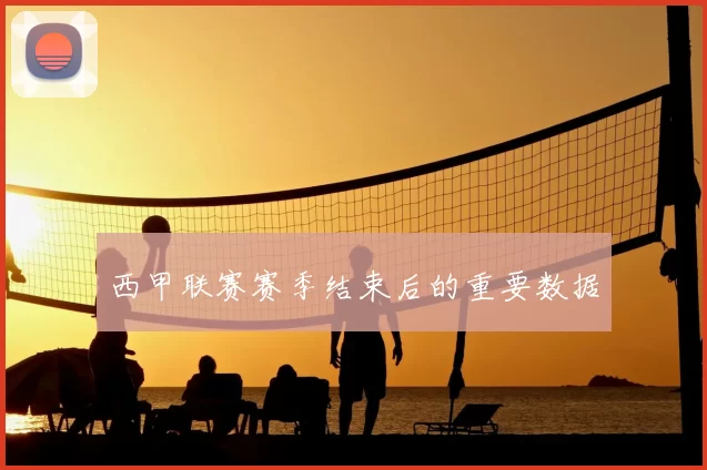 西甲联赛赛季结束后的重要数据