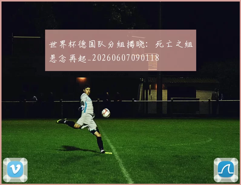 世界杯德国队分组揭晓：死亡之组悬念再起_20260607090118