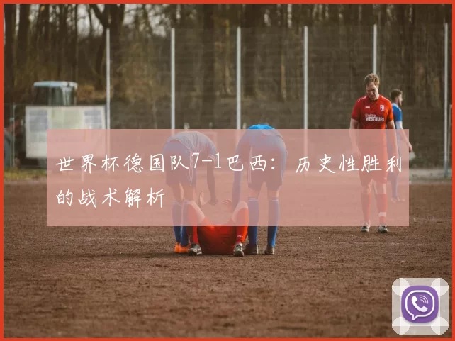 世界杯德国队7-1巴西：历史性胜利的战术解析