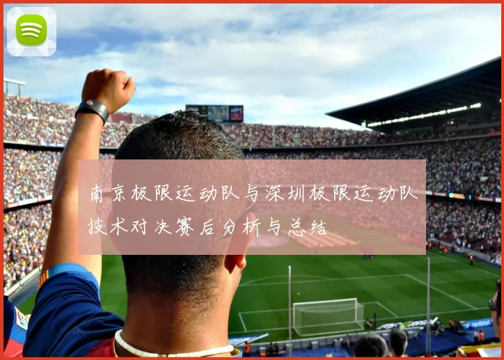 南京极限运动队与深圳极限运动队技术对决赛后分析与总结