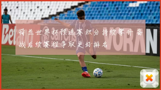 荷兰世界杯预选赛积分持续攀升 备战后续赛程争取更好排名