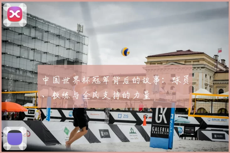 中国世界杯冠军背后的故事:球员、教练与全民支持的力量