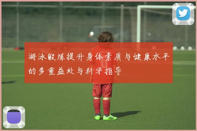 游泳锻炼提升身体素质与健康水平的多重益处与科学指导
