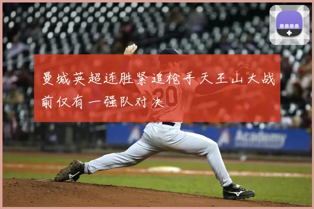 曼城英超连胜紧追枪手天王山大战前仅有一强队对决