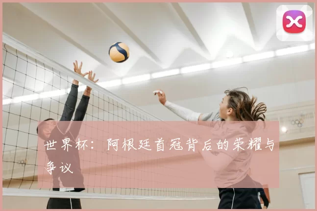 世界杯：阿根廷首冠背后的荣耀与争议