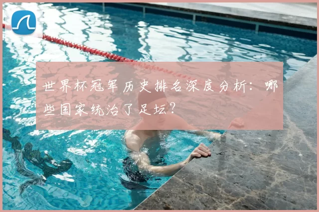 世界杯冠军历史排名深度分析：哪些国家统治了足坛？