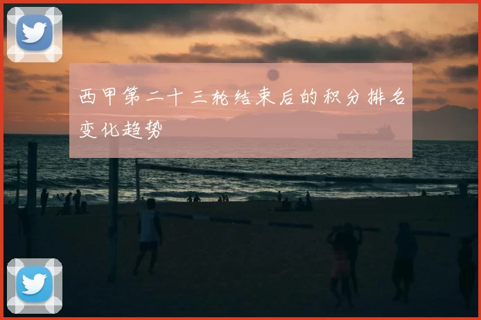 西甲第二十三轮结束后的积分排名变化趋势