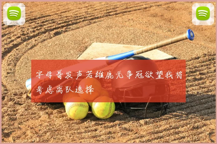 字母哥发声若雄鹿无争冠欲望我将考虑离队选择