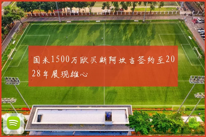 国米1500万欧买断阿坎吉签约至2028年展现雄心