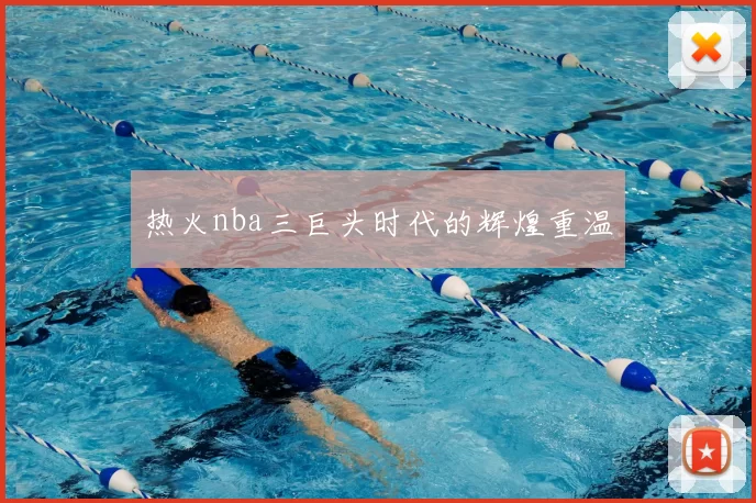 热火nba三巨头时代的辉煌重温