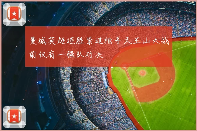 曼城英超连胜紧追枪手天王山大战前仅有一强队对决