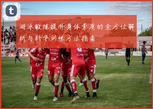 游泳锻炼提升身体素质的全方位解析与科学训练方法指南