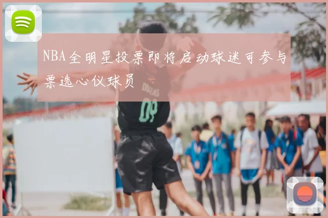 NBA全明星投票即将启动球迷可参与票选心仪球员