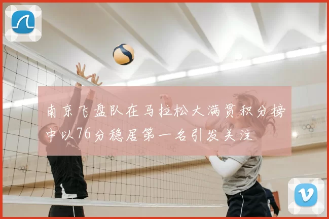 南京飞盘队在马拉松大满贯积分榜中以76分稳居第一名引发关注