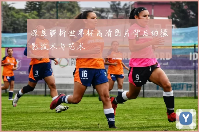 深度解析世界杯高清图片背后的摄影技术与艺术